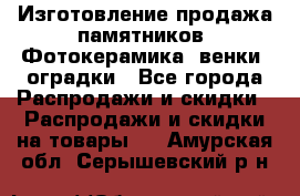 Изготовление продажа памятников. Фотокерамика, венки, оградки - Все города Распродажи и скидки » Распродажи и скидки на товары   . Амурская обл.,Серышевский р-н